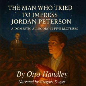 The Man Who Tried to Impress Jordan Peterson: A Domestic Allegory in Five Lectures
