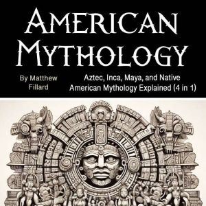 American Mythology: Aztec, Inca, Maya, and Native American Mythology Explained (4 in 1)