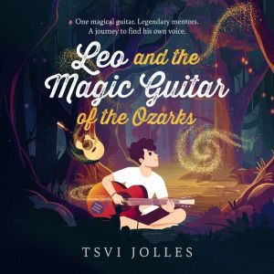 Leo and the Magic Guitar of the Ozarks: One magical guitar. Legendary mentors. A journey to find his own voice.