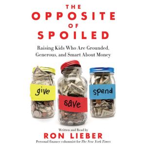 The Opposite of Spoiled Raising Kids Who Are Grounded, Generous, and Smart About Money, Ron Lieber
