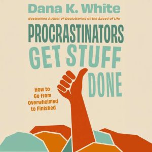 Procrastinators Get Stuff Done, Dana K. White