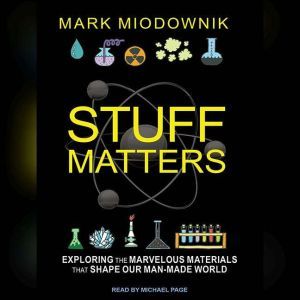 Stuff Matters Exploring the Marvelous Materials That Shape Our Man-made World, Mark Miodownik