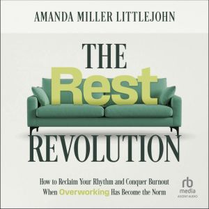 The Rest Revolution: How to Reclaim Your Rhythm and Conquer Burnout When Overworking Has Become the Norm