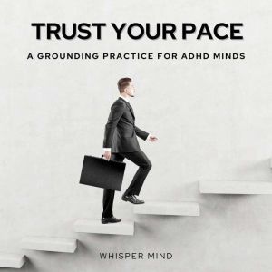 Trust Your Pace: A Grounding Practice for ADHD Minds: A Grounding Practice for ADHD Minds