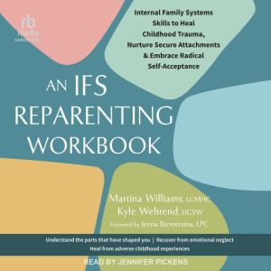 An IFS Reparenting Workbook: Internal Family Systems Skills to Heal Childhood Trauma, Nurture Secure Attachments, and Embrace