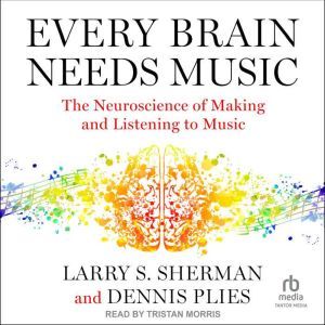 Every Brain Needs Music: The Neuroscience of Making and Listening to Music