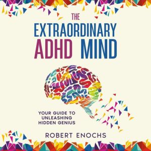 The Extraordinary ADHD Mind: Your Guide to Unleashing Hidden Genius