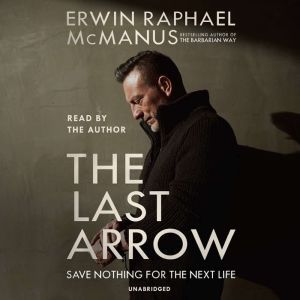 The Last Arrow Save Nothing for the Next Life, Erwin Raphael McManus