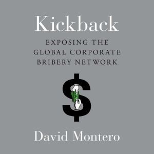 Kickback: Exposing the Global Corporate Bribery Network, David Montero