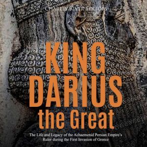 King Darius the Great The Life and L..., Charles River Editors