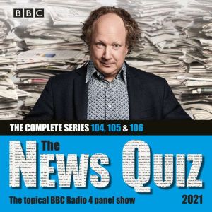 The News Quiz 2021: The Complete Series 104, 105 and 106: The Topical BBC Radio 4 Panel Show