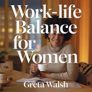 Work-Life Balance for Women  Strategies to Prevent Burnout and Create a Fulfilling Lifestyle: How to Manage Stress, Set Bounda