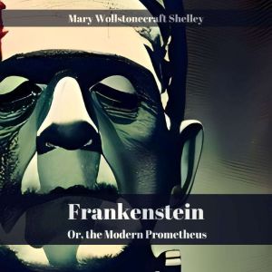 Frankenstein or, the Modern Promethe..., Mary Wollstonecraft Shelley