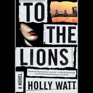 To the Lions: A Novel, Holly Watt