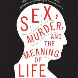 Sex, Murder, and the Meaning of Life, Douglas T. Kenrick