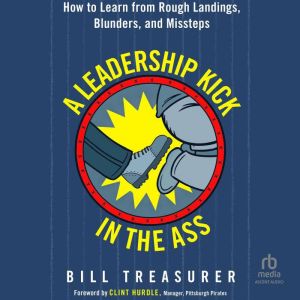 A Leadership Kick in the Ass: How to Learn from Rough Landings, Blunders, and Missteps