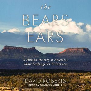 The Bears Ears: A Human History of America's Most Endangered Wilderness, David Roberts