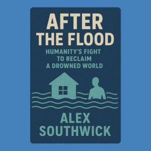 After the Flood: Humanitys Fight to Reclaim a Drowned World