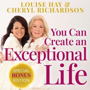 You Can Create an Exceptional Life: Candid Conversations with Louise Hay and Cheryl Richardson
