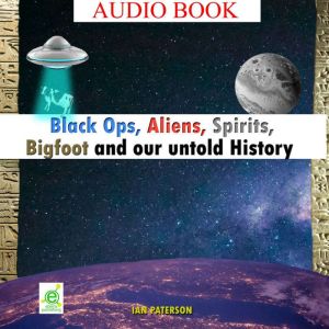Black Ops, Aliens, Spirits, Bigfoot and our untold History: Everything is connected!
