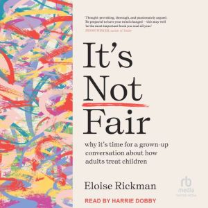 Its Not Fair: why its time for a grown-up conversation about how adults treat children