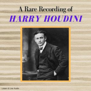 A Rare Recording of Harry Houdini, Harry Houdini