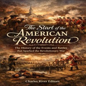 The Start of the American Revolution..., Charles River Editors