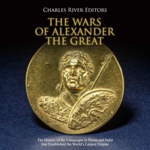 The Wars of Alexander the Great The ..., Charles River Editors