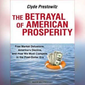 The Betrayal of American Prosperity, Clyde Prestowitz
