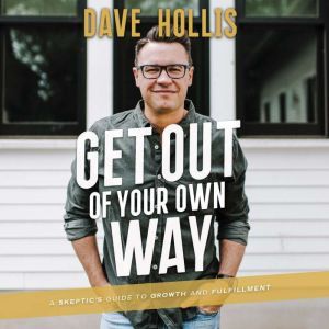 Get Out of Your Own Way A Skeptic’s Guide to Growth and Fulfillment, Dave Hollis