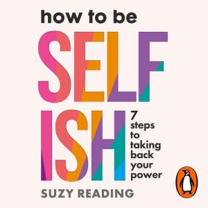 How to Be Selfish: 7 steps to taking back your power