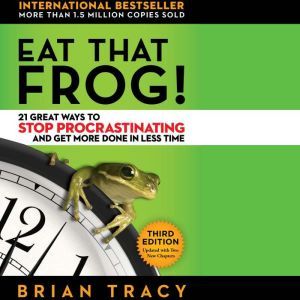 Eat That Frog!: 21 Great Ways to Stop Procrastinating and Get More Done in Less Time, Brian Tracy