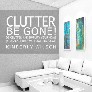 Clutter Be Gone!, Kimberly Wilson