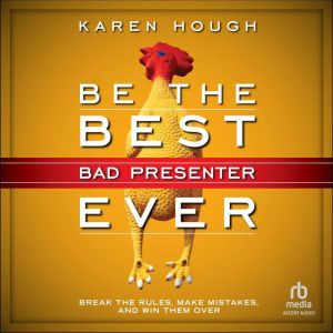 Be the Best Bad Presenter Ever: Break the Rules, Make Mistakes, and Win Them Over