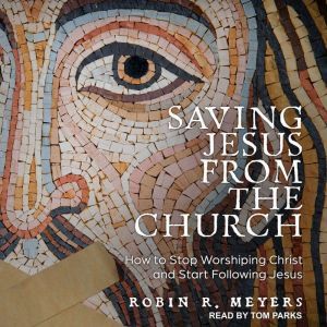 Saving Jesus from the Church, Robin R. Meyers