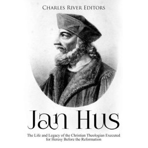 Jan Hus The Life and Legacy of the C..., Charles River Editors