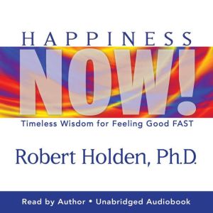 Happiness Now!, Robert Holden, Ph.D.