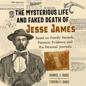 The Mysterious Life and Faked Death of Jesse James: Based on Family Records, Forensic Evidence, and His Personal Journals, Daniel J. Duke