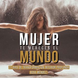 MUJER TE MERECES EL MUNDO: 21 das de Transformacin interior profunda