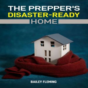 The Prepper's Disaster-Ready Home: A Practical Guide to Building a Safe, Self-Sufficient Home for Any Emergency
