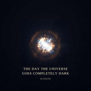 The Day the Universe Goes Completely ..., kizer2m