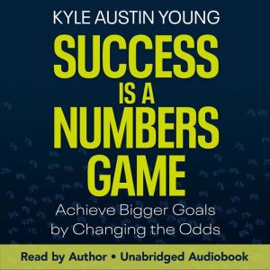 Success Is a Numbers Game: Achieve Bigger Goals by Changing the Odds