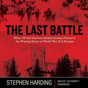 The Last Battle: When U.S. and German Soldiers Joined Forces in the Waning Hours of World War II in Europe