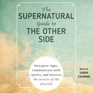 The Supernatural Guide to the Other Side: Interpret signs, communicate with spirits, and uncover the secrets of the afterlife, Adams Media