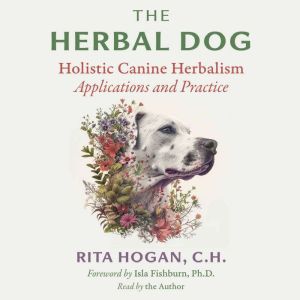 The Herbal Dog: Holistic Canine Herbalism Applications and Practice