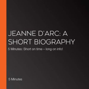 Jeanne dArc A short biography, 5 Minutes
