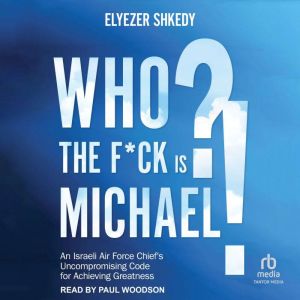Who The F*ck Is Michael: An Israeli Air Force Chief's Uncompromising Code for Achieving Greatness