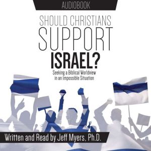 Should Christians Support Israel?: Seeking a Biblical Worldview in an Impossible Sittuation