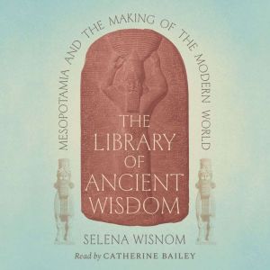 The Library of Ancient Wisdom: Mesopotamia and the Making of the Modern World