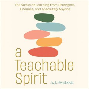 A Teachable Spirit: The Virtue of Learning from Strangers, Enemies, and Absolutely Anyone
